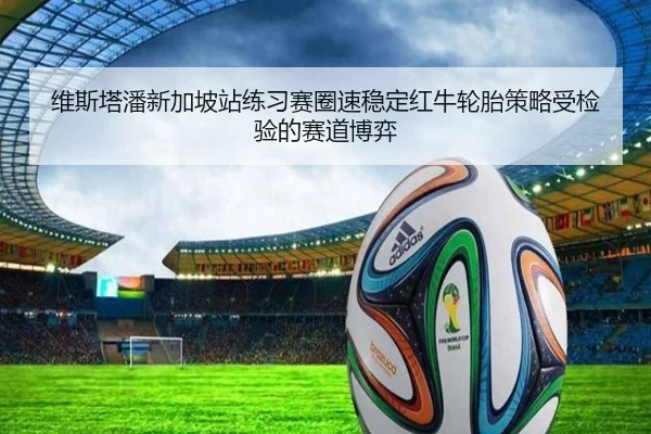 维斯塔潘新加坡站练习赛圈速稳定红牛轮胎策略受检验的赛道博弈