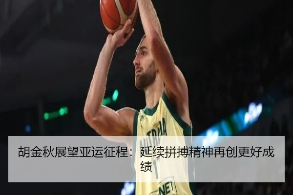 胡金秋展望亚运征程：延续拼搏精神再创更好成绩