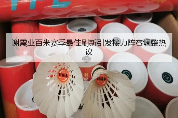 谢震业百米赛季最佳刷新引发接力阵容调整热议